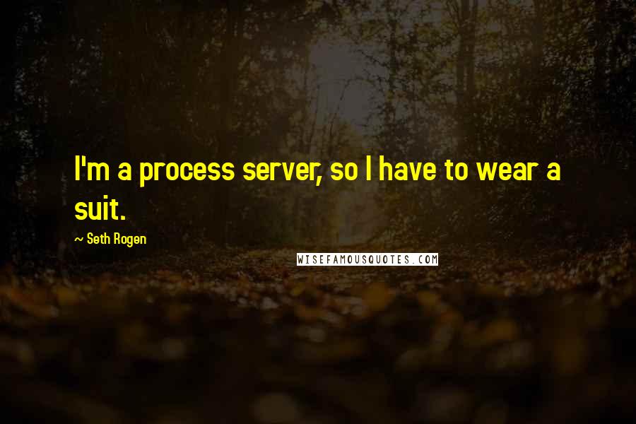 Seth Rogen Quotes: I'm a process server, so I have to wear a suit.