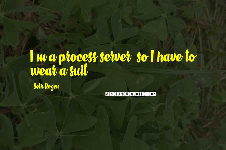 Seth Rogen Quotes: I'm a process server, so I have to wear a suit.
