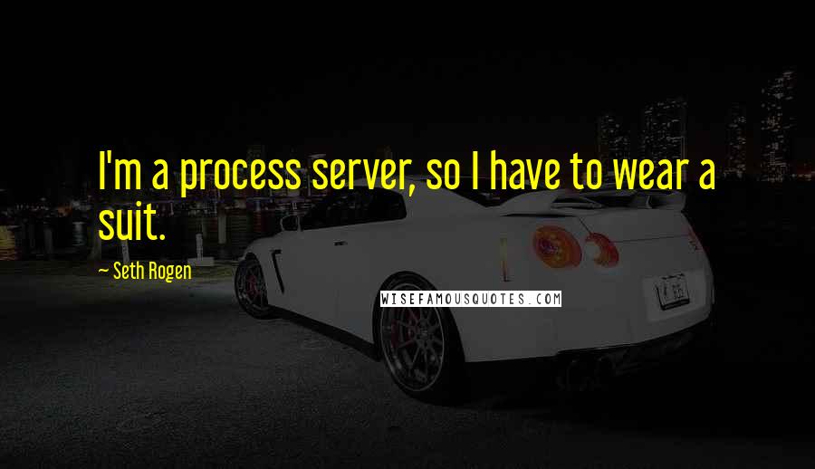 Seth Rogen Quotes: I'm a process server, so I have to wear a suit.