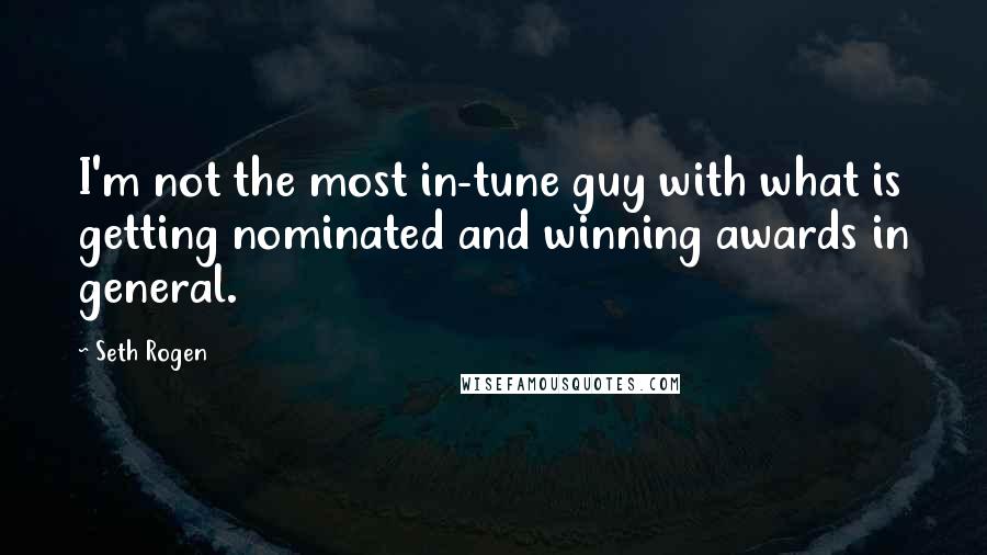Seth Rogen Quotes: I'm not the most in-tune guy with what is getting nominated and winning awards in general.