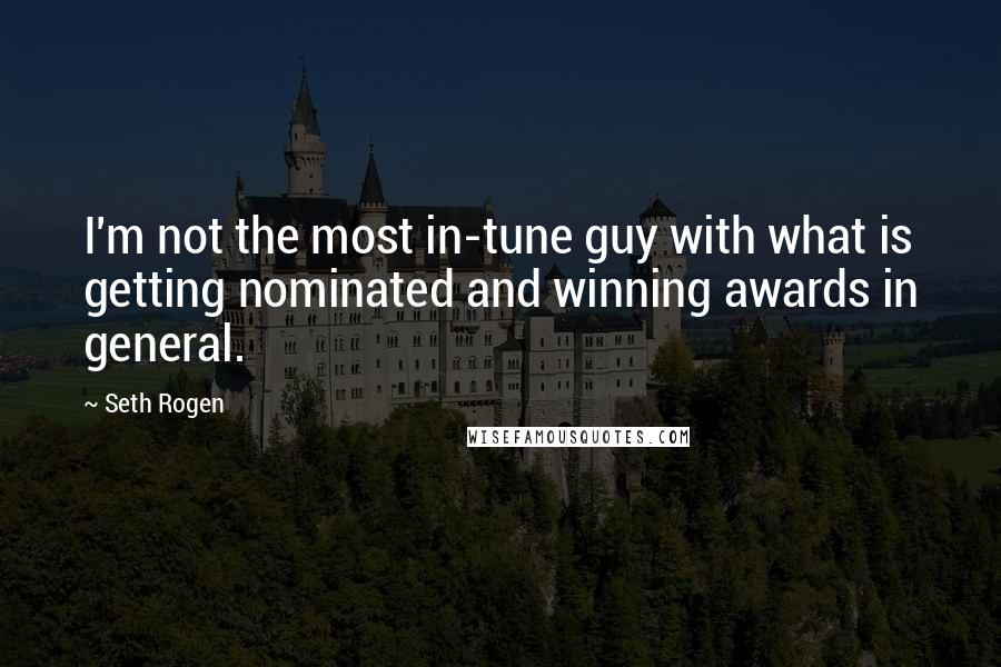 Seth Rogen Quotes: I'm not the most in-tune guy with what is getting nominated and winning awards in general.