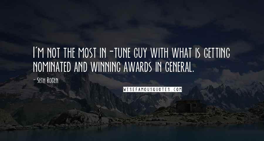 Seth Rogen Quotes: I'm not the most in-tune guy with what is getting nominated and winning awards in general.