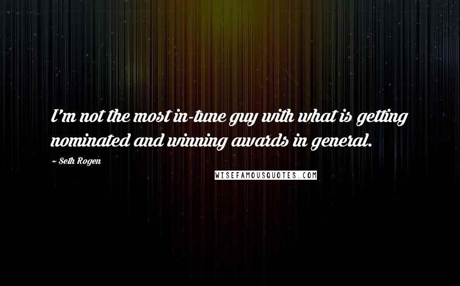 Seth Rogen Quotes: I'm not the most in-tune guy with what is getting nominated and winning awards in general.