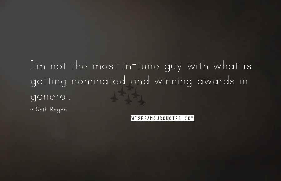 Seth Rogen Quotes: I'm not the most in-tune guy with what is getting nominated and winning awards in general.