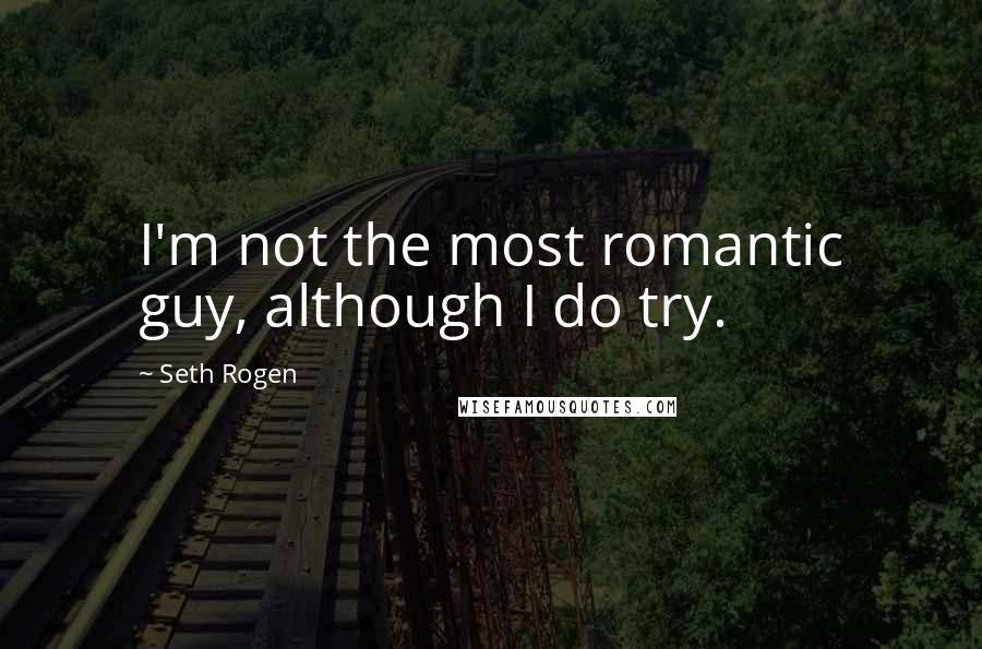 Seth Rogen Quotes: I'm not the most romantic guy, although I do try.