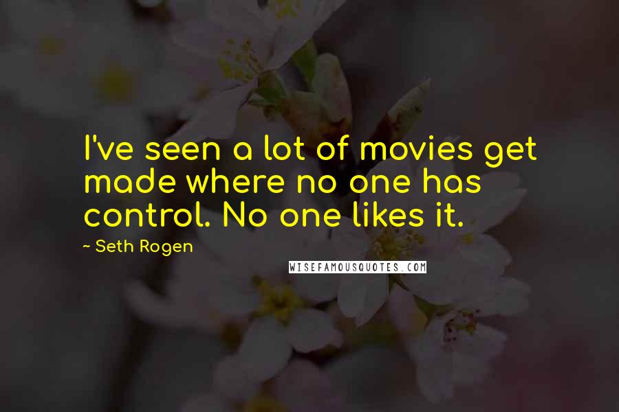 Seth Rogen Quotes: I've seen a lot of movies get made where no one has control. No one likes it.