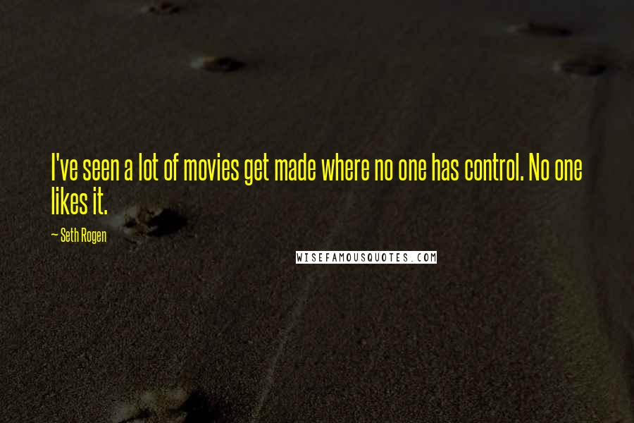 Seth Rogen Quotes: I've seen a lot of movies get made where no one has control. No one likes it.