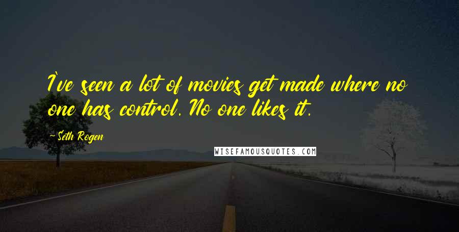 Seth Rogen Quotes: I've seen a lot of movies get made where no one has control. No one likes it.