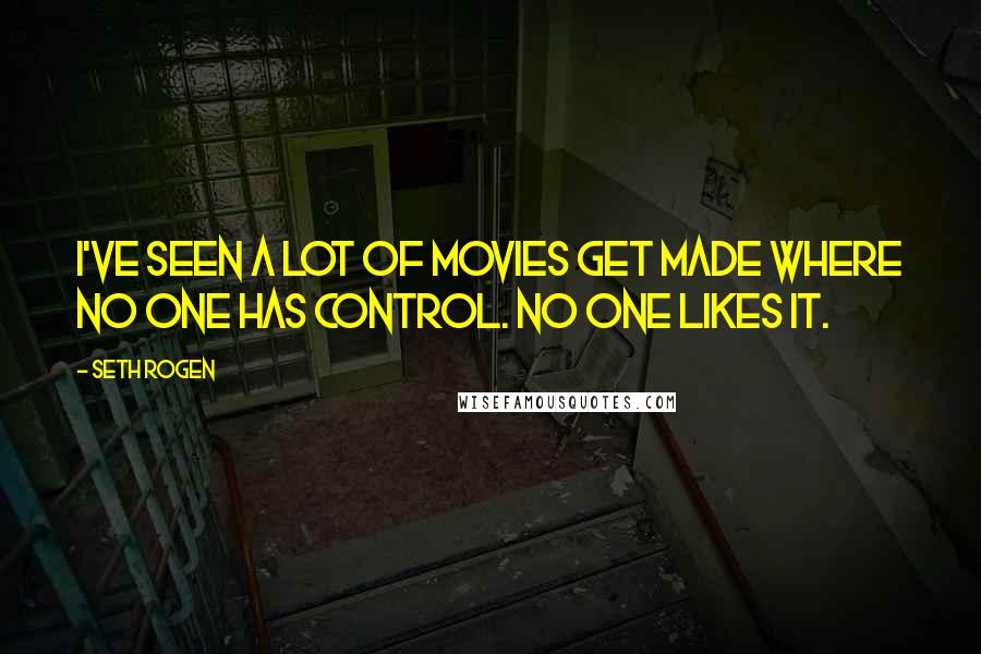 Seth Rogen Quotes: I've seen a lot of movies get made where no one has control. No one likes it.