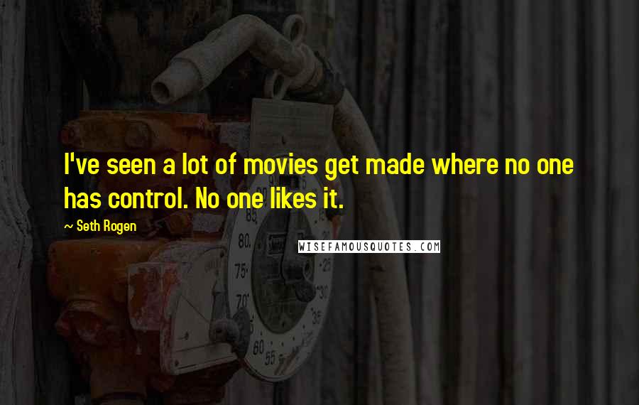 Seth Rogen Quotes: I've seen a lot of movies get made where no one has control. No one likes it.