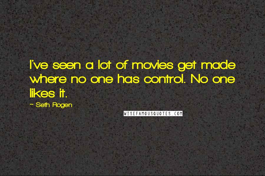 Seth Rogen Quotes: I've seen a lot of movies get made where no one has control. No one likes it.