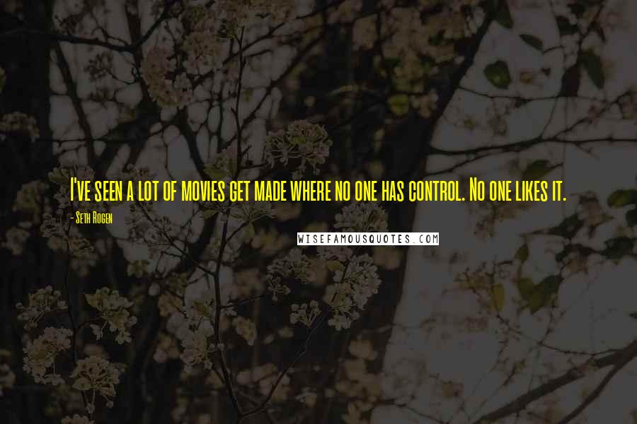 Seth Rogen Quotes: I've seen a lot of movies get made where no one has control. No one likes it.