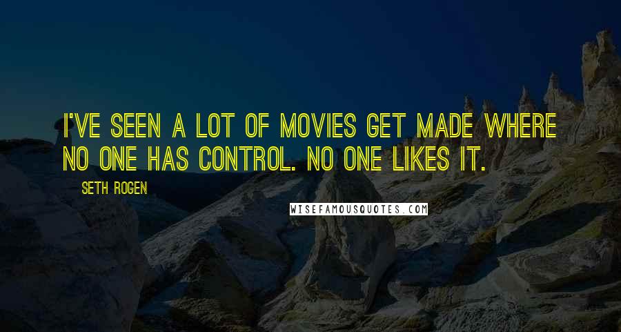 Seth Rogen Quotes: I've seen a lot of movies get made where no one has control. No one likes it.