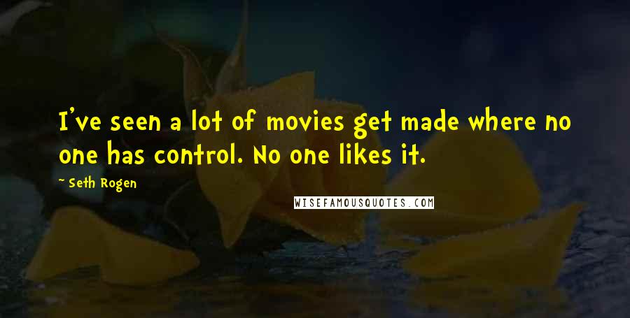 Seth Rogen Quotes: I've seen a lot of movies get made where no one has control. No one likes it.