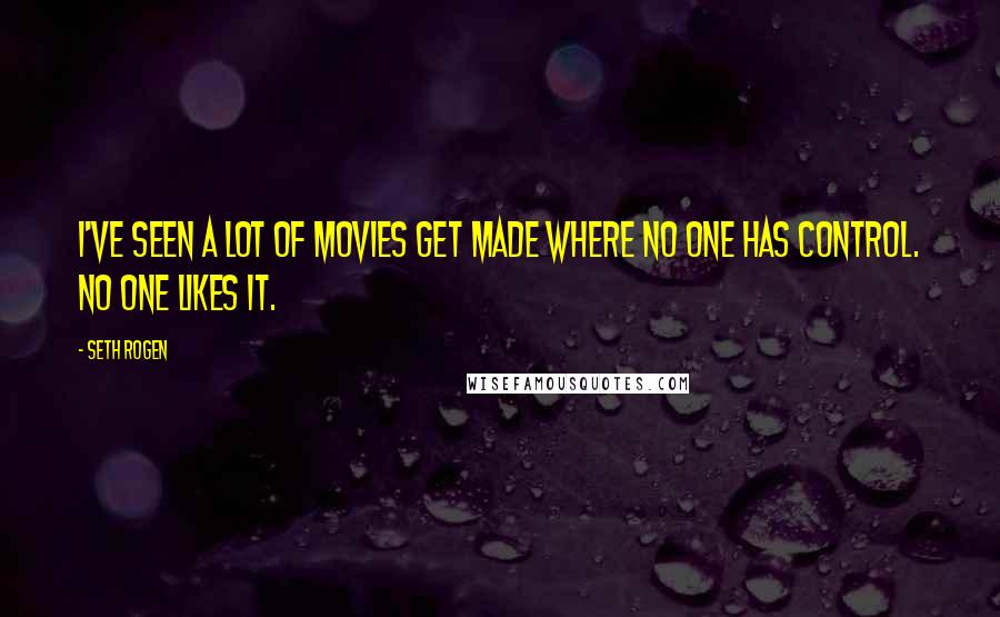 Seth Rogen Quotes: I've seen a lot of movies get made where no one has control. No one likes it.