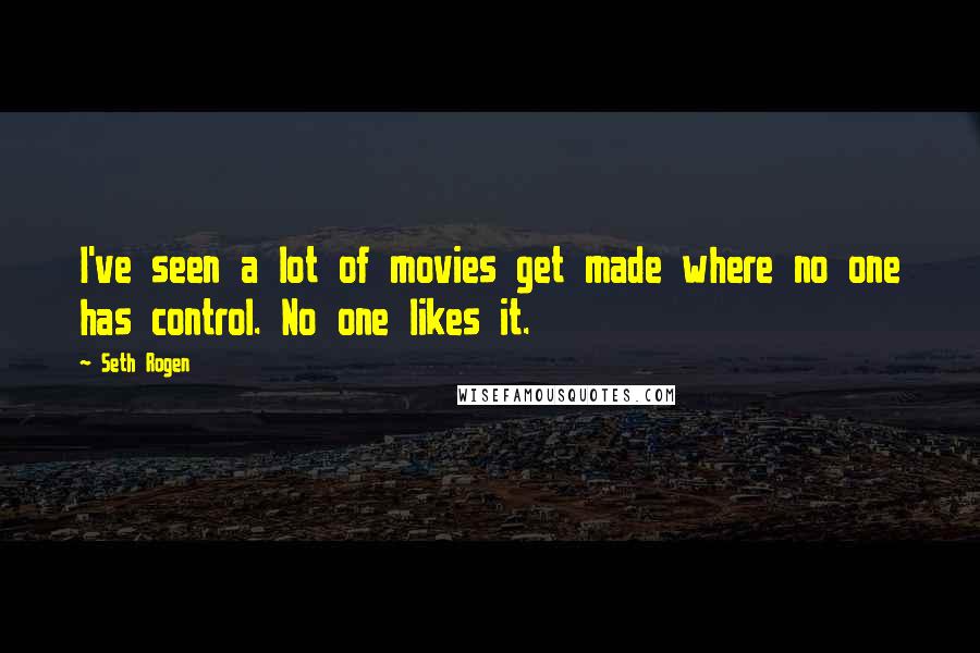 Seth Rogen Quotes: I've seen a lot of movies get made where no one has control. No one likes it.