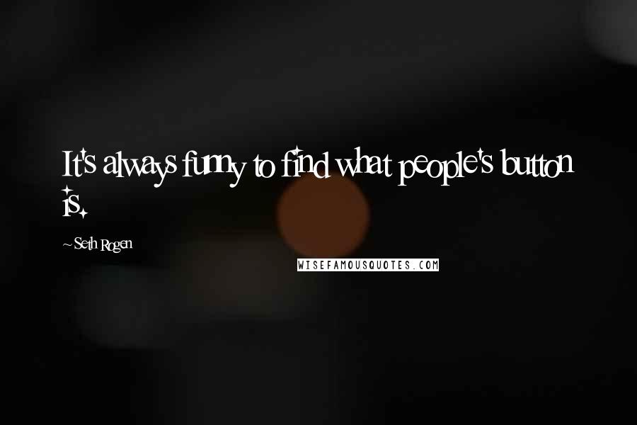 Seth Rogen Quotes: It's always funny to find what people's button is.