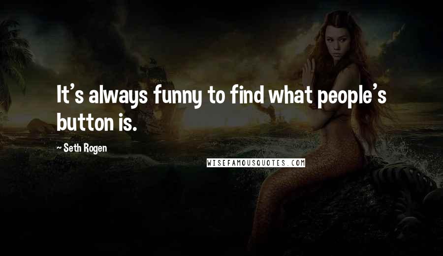 Seth Rogen Quotes: It's always funny to find what people's button is.