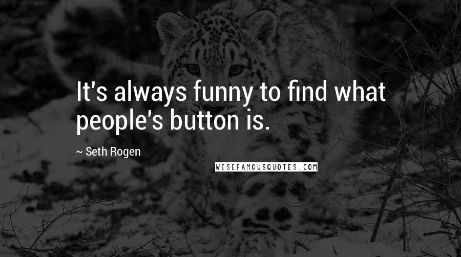 Seth Rogen Quotes: It's always funny to find what people's button is.