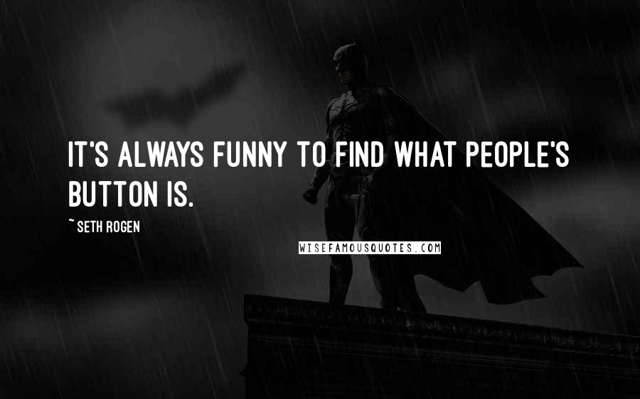 Seth Rogen Quotes: It's always funny to find what people's button is.