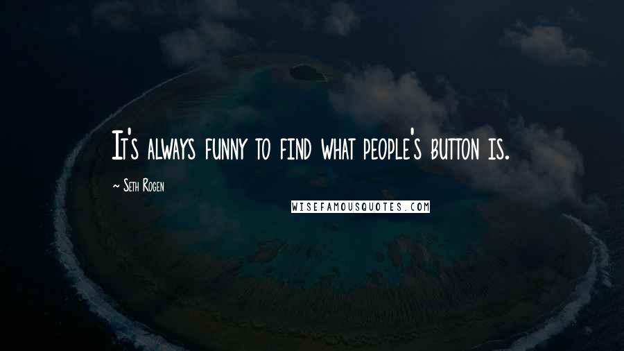 Seth Rogen Quotes: It's always funny to find what people's button is.