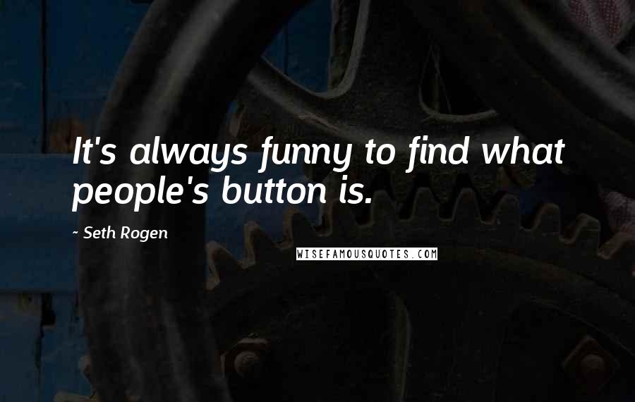 Seth Rogen Quotes: It's always funny to find what people's button is.