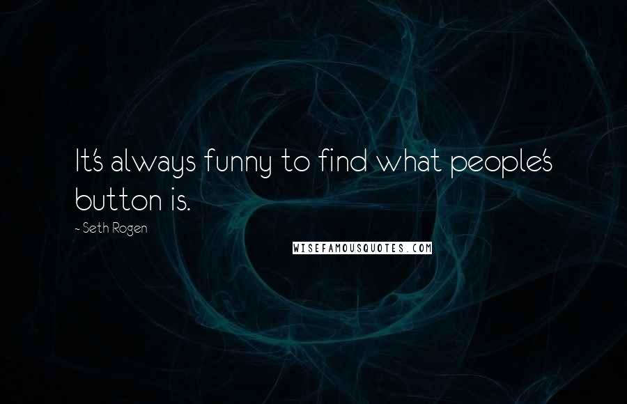 Seth Rogen Quotes: It's always funny to find what people's button is.