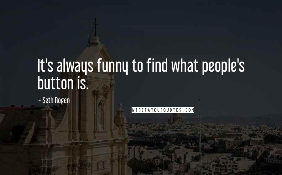 Seth Rogen Quotes: It's always funny to find what people's button is.