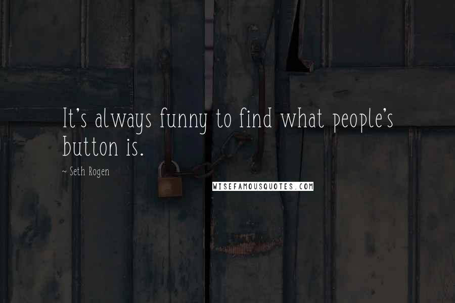 Seth Rogen Quotes: It's always funny to find what people's button is.