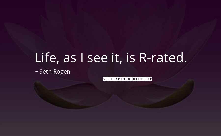 Seth Rogen Quotes: Life, as I see it, is R-rated.