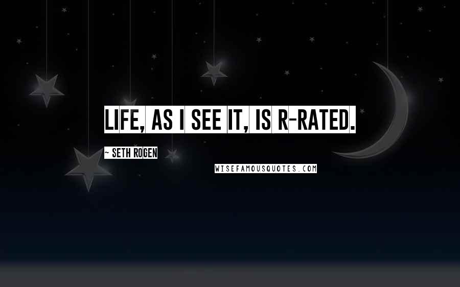 Seth Rogen Quotes: Life, as I see it, is R-rated.
