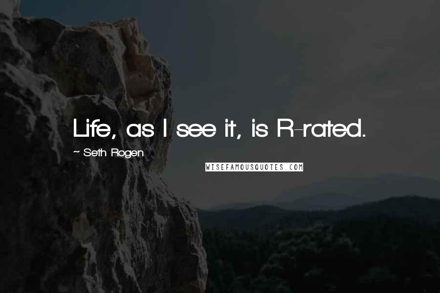Seth Rogen Quotes: Life, as I see it, is R-rated.