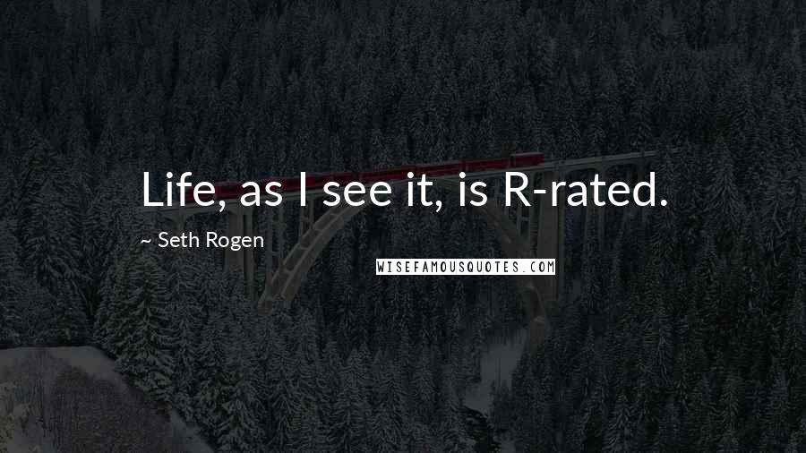 Seth Rogen Quotes: Life, as I see it, is R-rated.