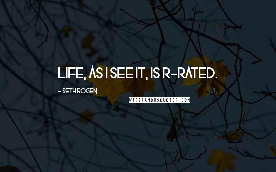Seth Rogen Quotes: Life, as I see it, is R-rated.