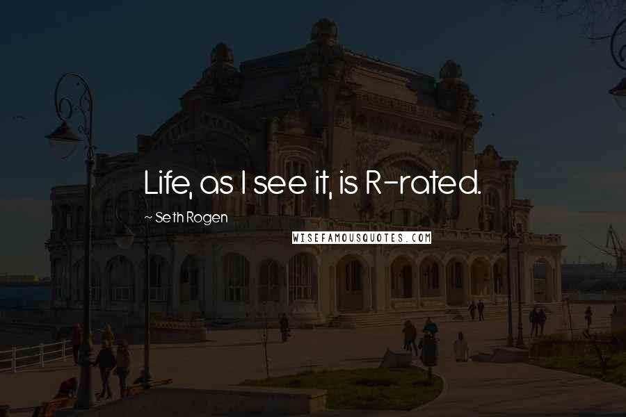 Seth Rogen Quotes: Life, as I see it, is R-rated.
