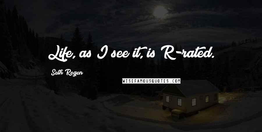 Seth Rogen Quotes: Life, as I see it, is R-rated.