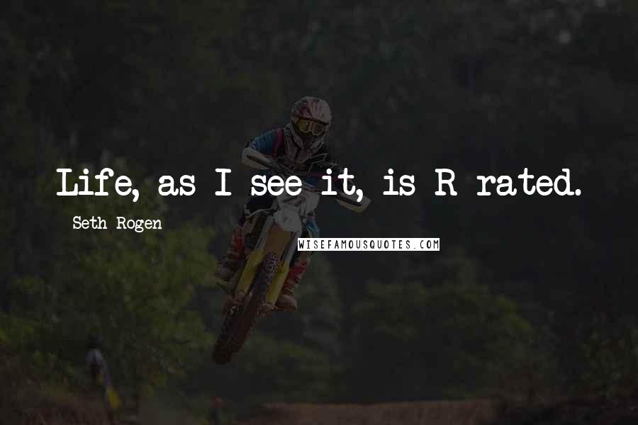 Seth Rogen Quotes: Life, as I see it, is R-rated.