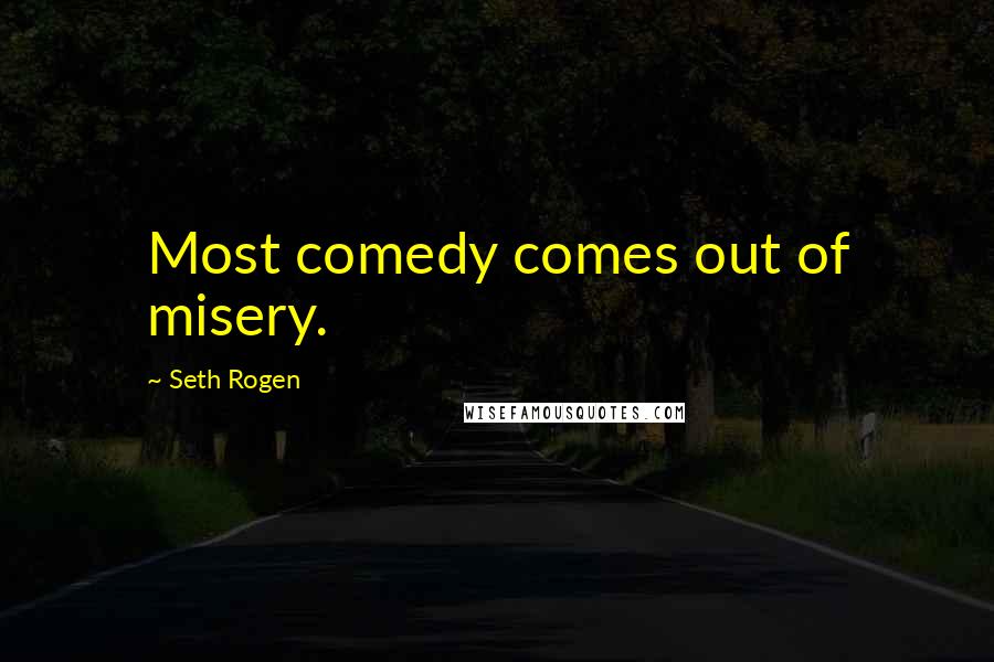 Seth Rogen Quotes: Most comedy comes out of misery.