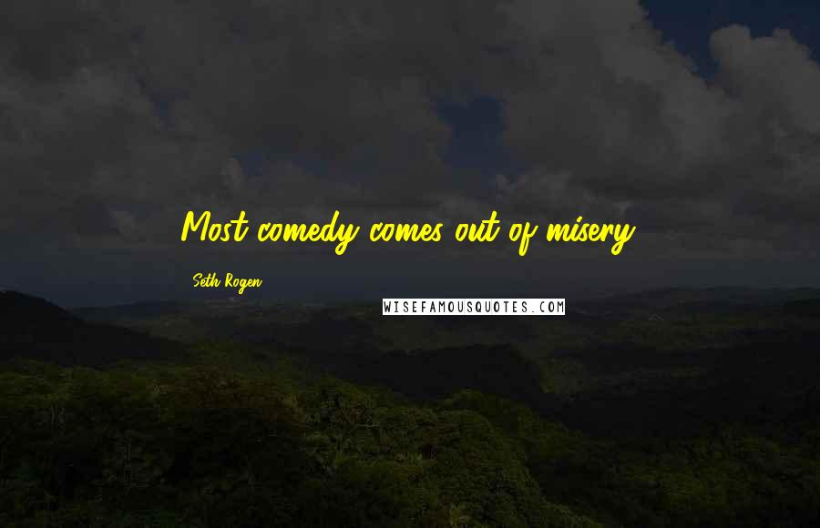 Seth Rogen Quotes: Most comedy comes out of misery.