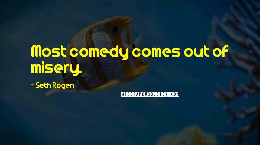 Seth Rogen Quotes: Most comedy comes out of misery.