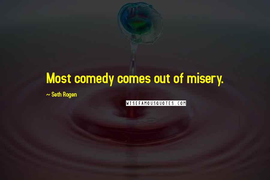 Seth Rogen Quotes: Most comedy comes out of misery.