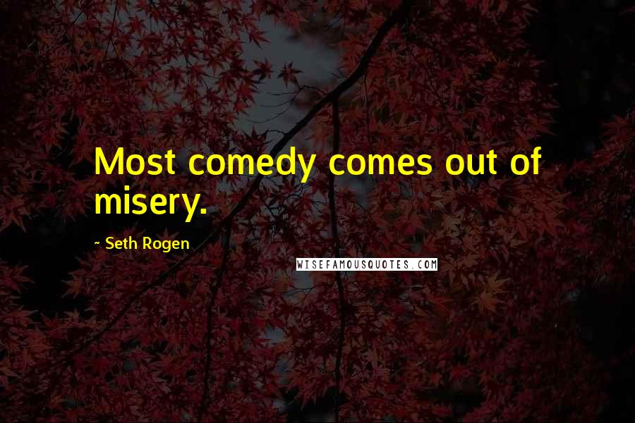 Seth Rogen Quotes: Most comedy comes out of misery.