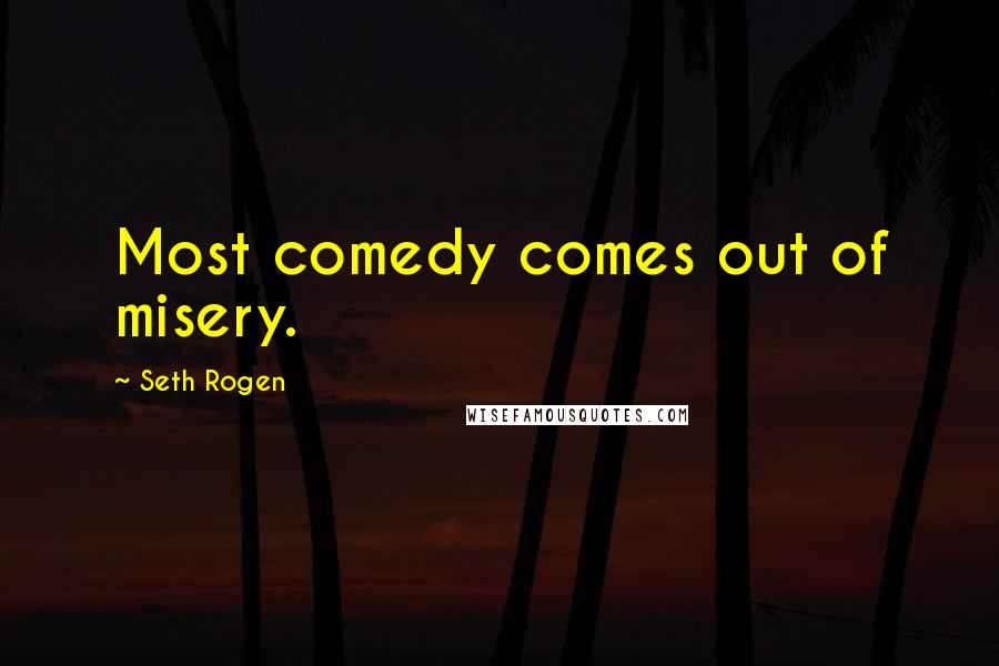 Seth Rogen Quotes: Most comedy comes out of misery.