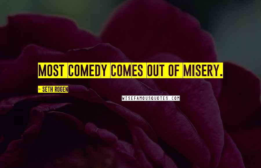 Seth Rogen Quotes: Most comedy comes out of misery.