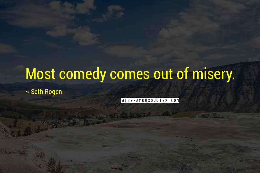 Seth Rogen Quotes: Most comedy comes out of misery.