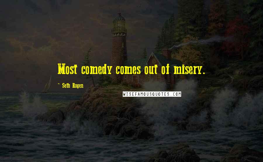 Seth Rogen Quotes: Most comedy comes out of misery.