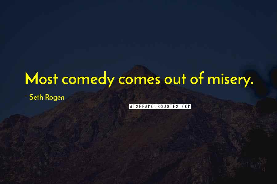 Seth Rogen Quotes: Most comedy comes out of misery.