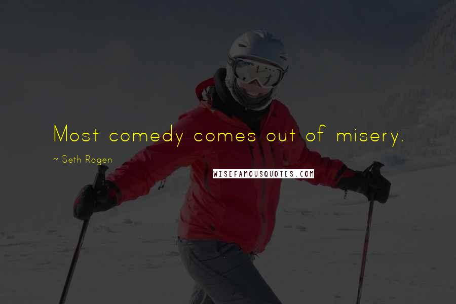 Seth Rogen Quotes: Most comedy comes out of misery.