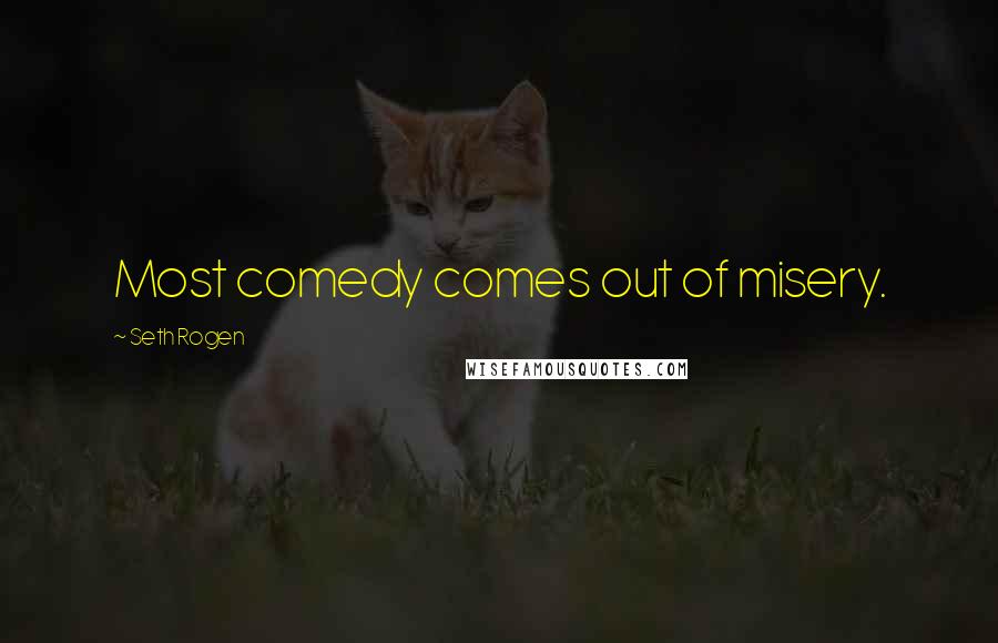 Seth Rogen Quotes: Most comedy comes out of misery.