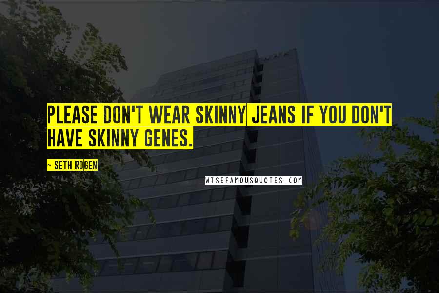 Seth Rogen Quotes: Please don't wear skinny jeans if you don't have skinny genes.